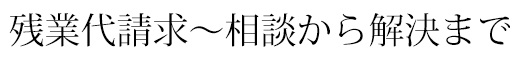 残業代請求〜相談から解決まで